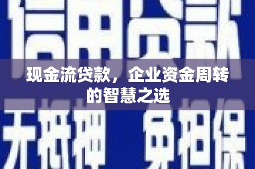 邯山现金流贷款，企业资金周转的智慧之选