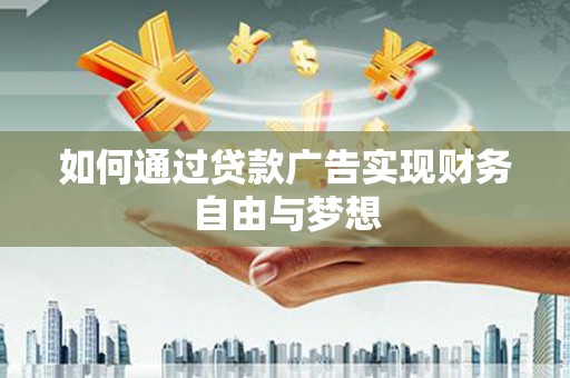 邯山如何通过贷款广告实现财务自由与梦想
