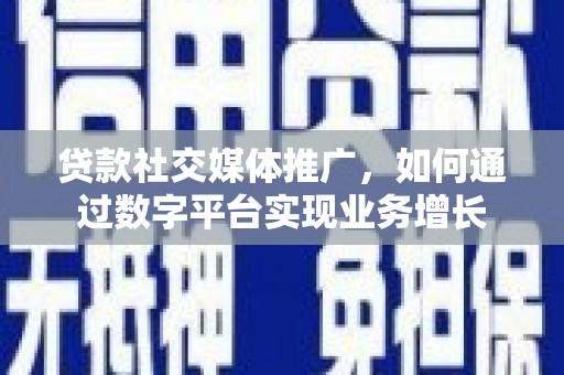邯山贷款社交媒体推广，如何通过数字平台实现业务增长