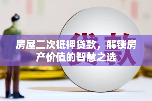邯山房屋二次抵押贷款，解锁房产价值的智慧之选