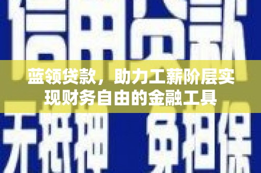 邯山蓝领贷款，助力工薪阶层实现财务自由的金融工具
