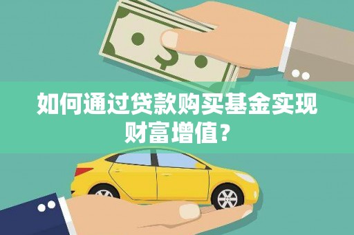 邯山如何通过贷款购买基金实现财富增值？