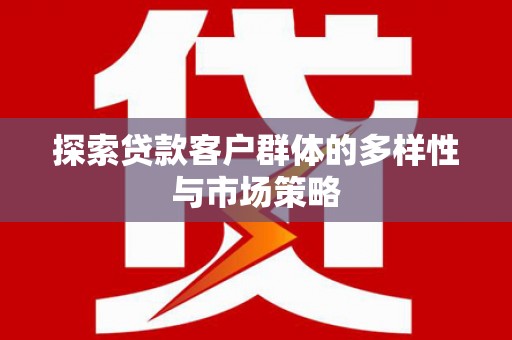 邯山探索贷款客户群体的多样性与市场策略