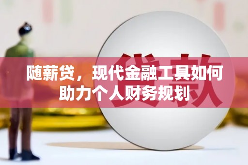 邯山随薪贷，现代金融工具如何助力个人财务规划