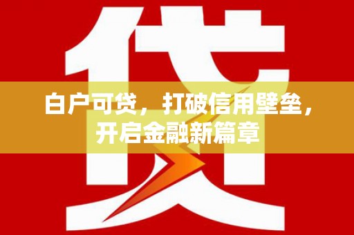 邯山白户可贷，打破信用壁垒，开启金融新篇章