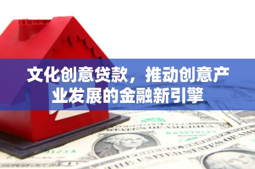 邯山文化创意贷款，推动创意产业发展的金融新引擎