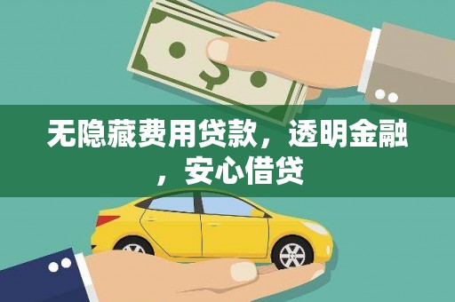 邯山无隐藏费用贷款，透明金融，安心借贷