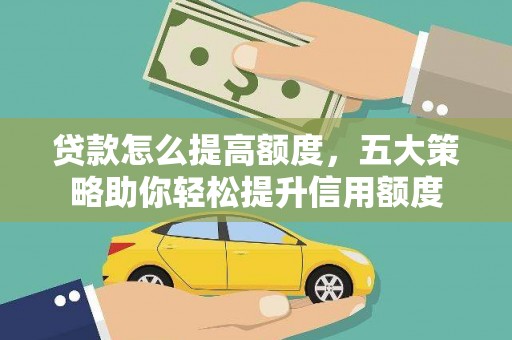 邯山贷款怎么提高额度，五大策略助你轻松提升信用额度