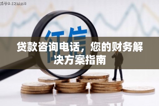 邯山贷款咨询电话，您的财务解决方案指南