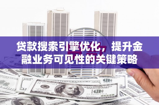 邯山贷款搜索引擎优化，提升金融业务可见性的关键策略