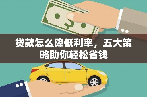 邯山贷款怎么降低利率，五大策略助你轻松省钱