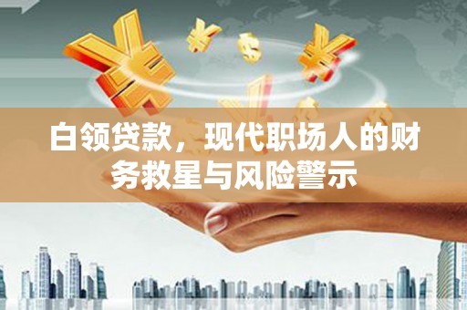 邯山白领贷款，现代职场人的财务救星与风险警示