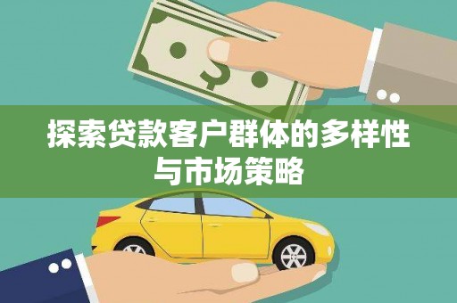 邯山探索贷款客户群体的多样性与市场策略