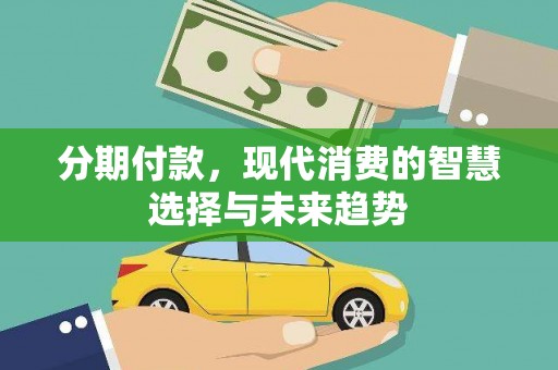 邯山分期付款，现代消费的智慧选择与未来趋势