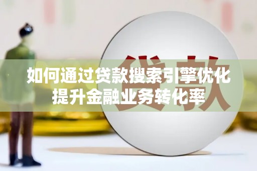 邯山如何通过贷款搜索引擎优化提升金融业务转化率