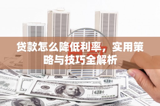 邯山贷款怎么降低利率，实用策略与技巧全解析