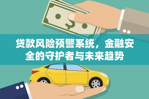 邯山贷款风险预警系统，金融安全的守护者与未来趋势