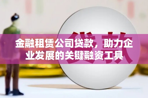 邯山金融租赁公司贷款，助力企业发展的关键融资工具