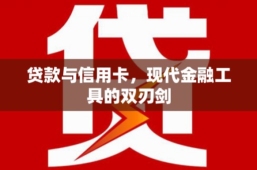 邯山贷款与信用卡，现代金融工具的双刃剑