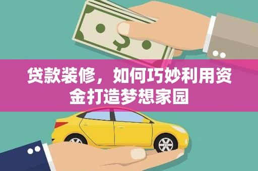 邯山贷款装修，如何巧妙利用资金打造梦想家园