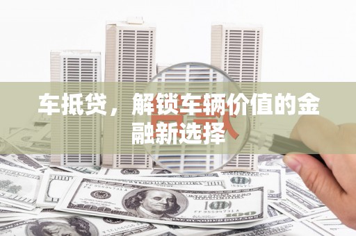 邯山车抵贷，解锁车辆价值的金融新选择