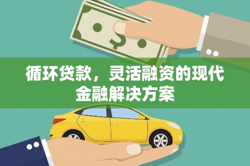 邯山循环贷款，灵活融资的现代金融解决方案