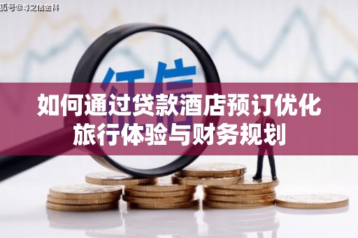 邯山如何通过贷款酒店预订优化旅行体验与财务规划