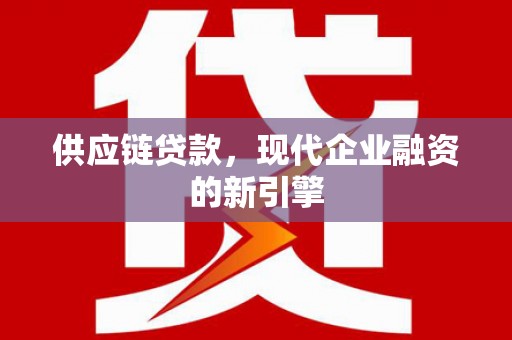 邯山供应链贷款，现代企业融资的新引擎