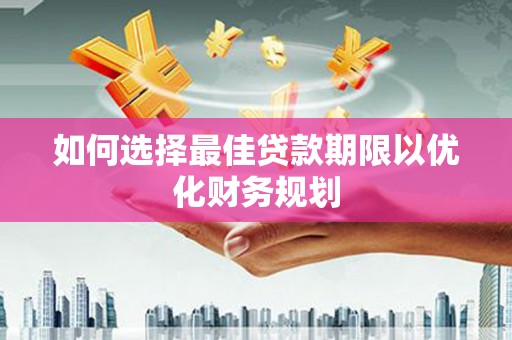 邯山如何选择最佳贷款期限以优化财务规划