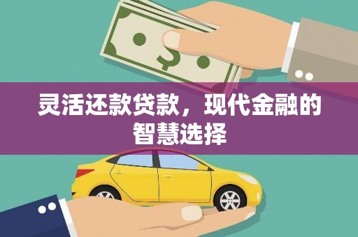 邯山灵活还款贷款，现代金融的智慧选择