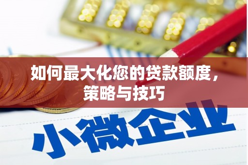 邯山如何最大化您的贷款额度，策略与技巧