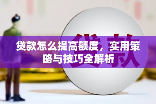 邯山贷款怎么提高额度，实用策略与技巧全解析