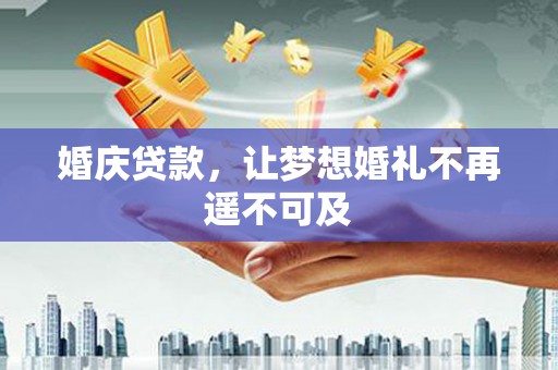 邯山婚庆贷款，让梦想婚礼不再遥不可及