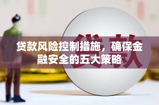 邯山贷款风险控制措施，确保金融安全的五大策略