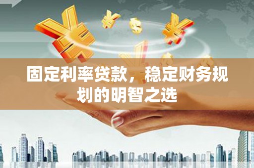 邯山固定利率贷款，稳定财务规划的明智之选