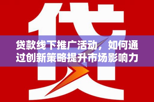 邯山贷款线下推广活动，如何通过创新策略提升市场影响力