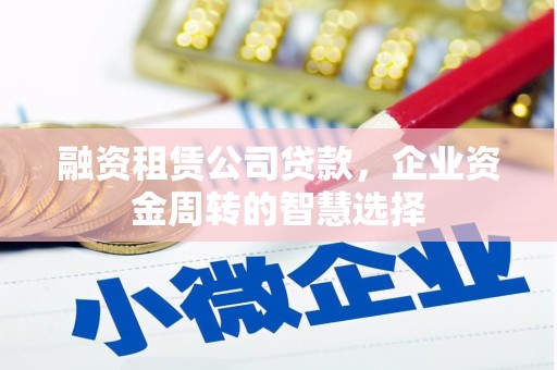 邯山融资租赁公司贷款，企业资金周转的智慧选择