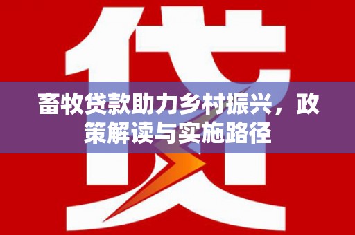 邯山畜牧贷款助力乡村振兴，政策解读与实施路径