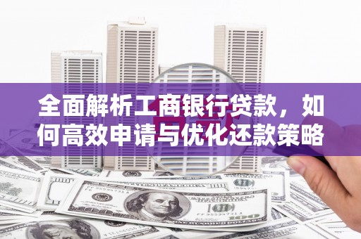 邯山全面解析工商银行贷款，如何高效申请与优化还款策略
