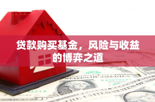 邯山贷款购买基金，风险与收益的博弈之道