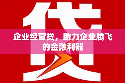 邯山企业经营贷，助力企业腾飞的金融利器