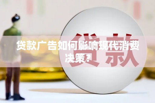 邯山贷款广告如何影响现代消费决策？