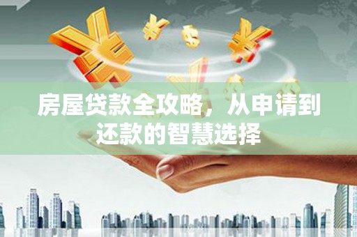 邯山房屋贷款全攻略，从申请到还款的智慧选择