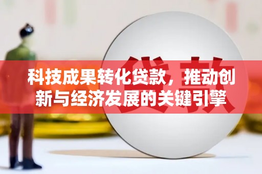 邯山科技成果转化贷款，推动创新与经济发展的关键引擎