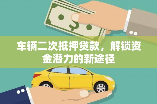邯山车辆二次抵押贷款，解锁资金潜力的新途径