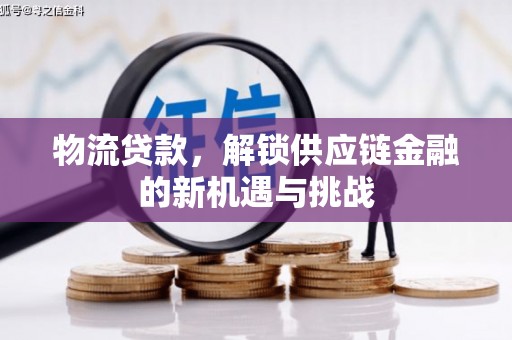 邯山物流贷款，解锁供应链金融的新机遇与挑战