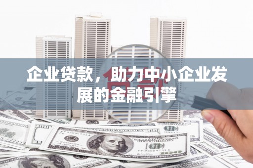 邯山企业贷款，助力中小企业发展的金融引擎