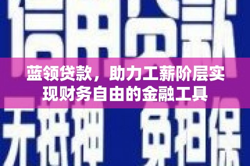 邯山蓝领贷款，助力工薪阶层实现财务自由的金融工具