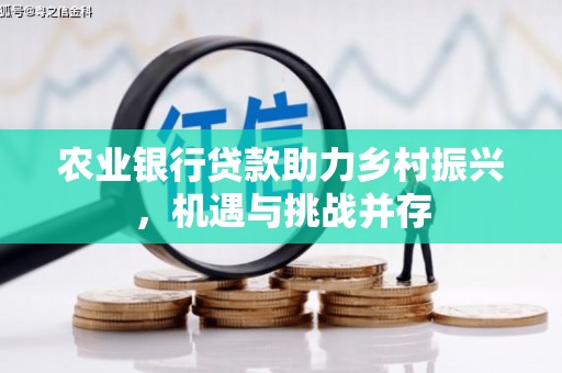 邯山农业银行贷款助力乡村振兴，机遇与挑战并存
