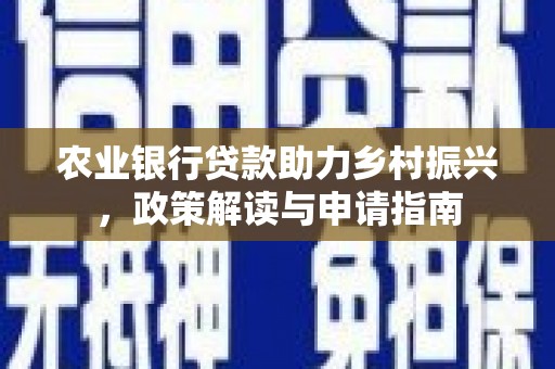 邯山农业银行贷款助力乡村振兴，政策解读与申请指南